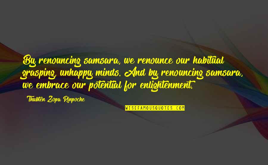 Zopa Quotes By Thubten Zopa Rinpoche: By renouncing samsara, we renounce our habitual grasping,