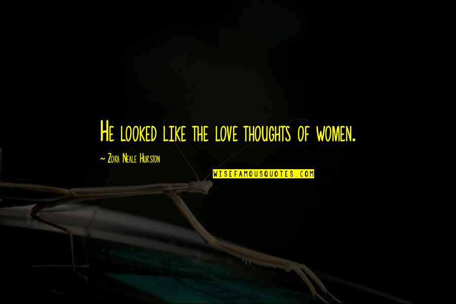 Zora Neale Quotes By Zora Neale Hurston: He looked like the love thoughts of women.