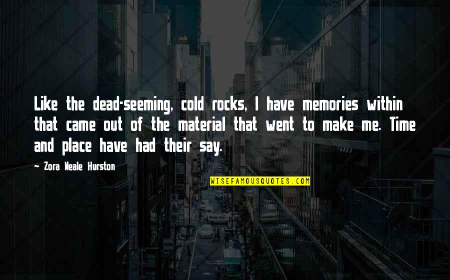 Zora Neale Quotes By Zora Neale Hurston: Like the dead-seeming, cold rocks, I have memories