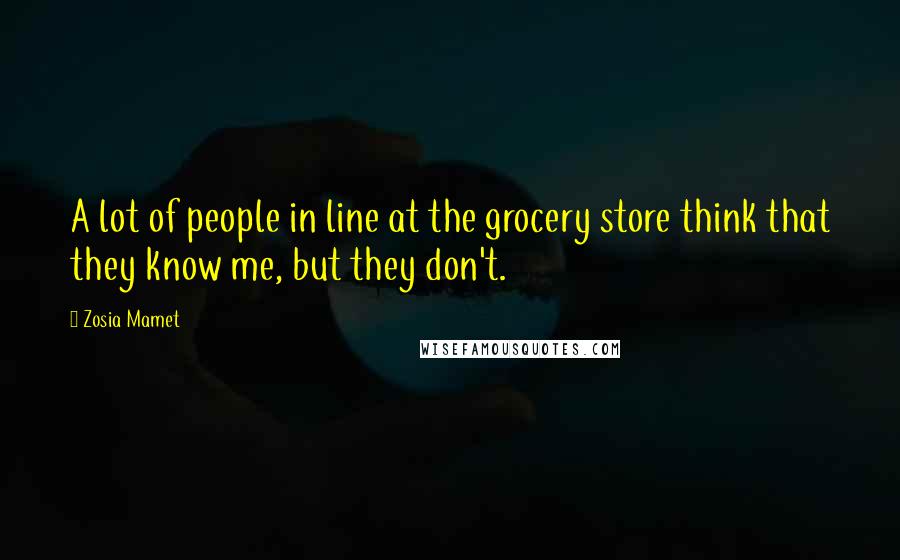 Zosia Mamet quotes: A lot of people in line at the grocery store think that they know me, but they don't.