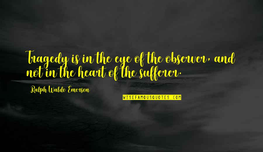 Zosimos Quotes By Ralph Waldo Emerson: Tragedy is in the eye of the observer,