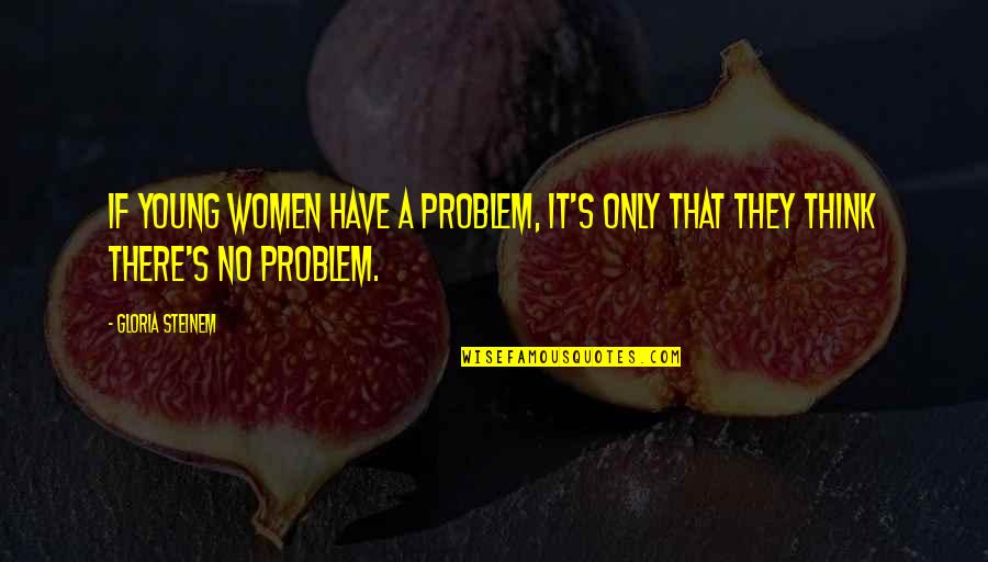 Zr Per Diem Quotes By Gloria Steinem: If young women have a problem, it's only