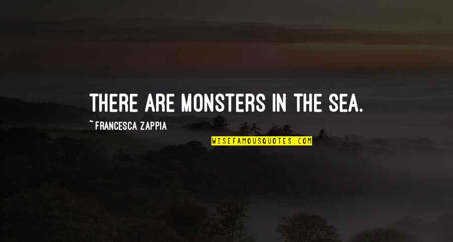 Zsuzsi Kastner Quotes By Francesca Zappia: There are monsters in the sea.