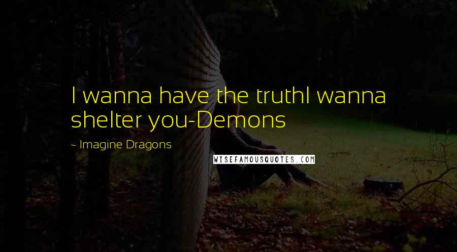 Imagine Dragons Quotes: I wanna have the truthI wanna shelter you-Demons