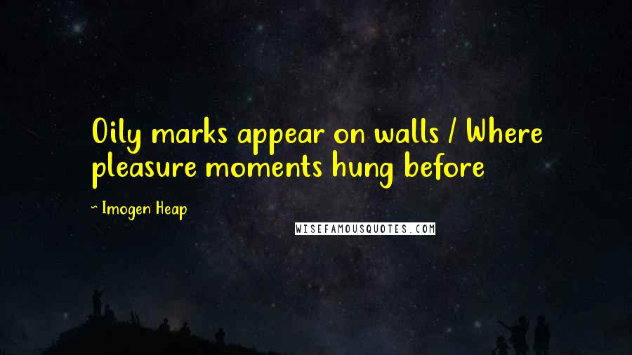 Imogen Heap Quotes: Oily marks appear on walls / Where pleasure moments hung before