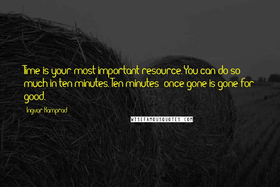 Ingvar Kamprad Quotes: Time is your most important resource. You can do so much in ten minutes. Ten minutes; once gone is gone for good.