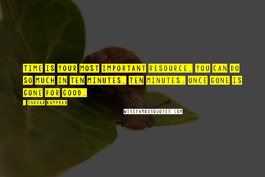 Ingvar Kamprad Quotes: Time is your most important resource. You can do so much in ten minutes. Ten minutes; once gone is gone for good.