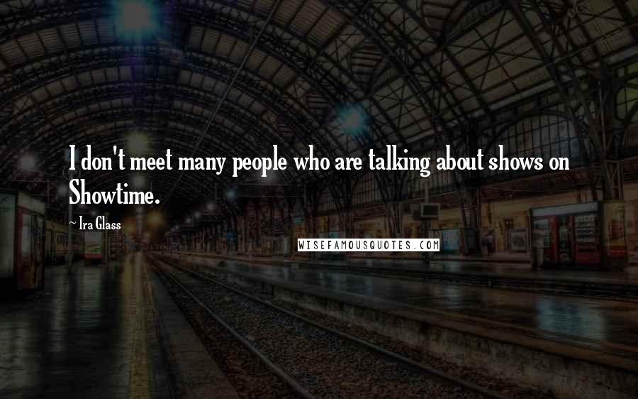 Ira Glass Quotes: I don't meet many people who are talking about shows on Showtime.