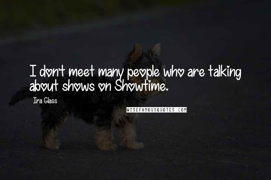 Ira Glass Quotes: I don't meet many people who are talking about shows on Showtime.