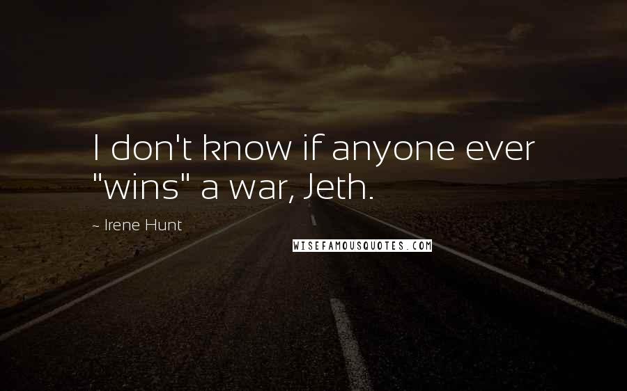 Irene Hunt Quotes: I don't know if anyone ever "wins" a war, Jeth.