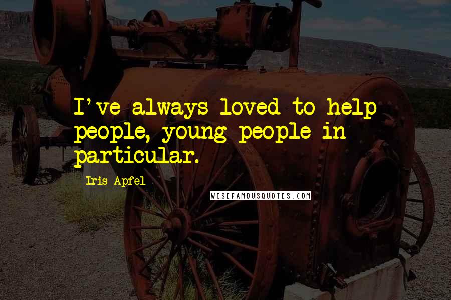 Iris Apfel Quotes: I've always loved to help people, young people in particular.