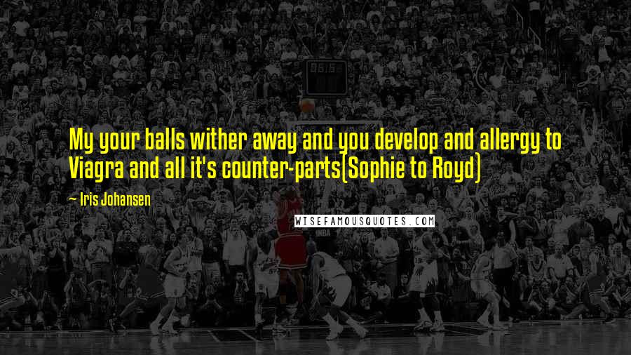 Iris Johansen Quotes: My your balls wither away and you develop and allergy to Viagra and all it's counter-parts(Sophie to Royd)