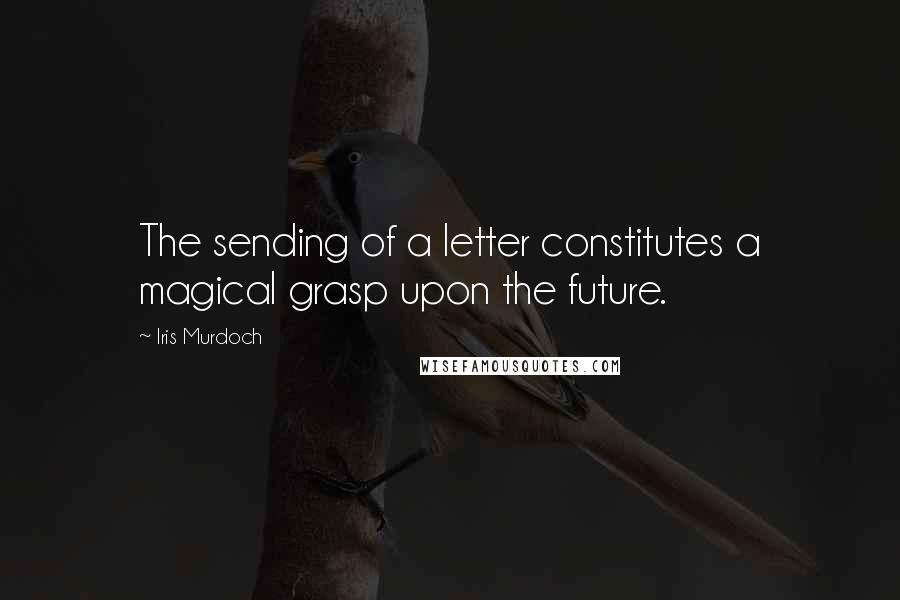 Iris Murdoch Quotes: The sending of a letter constitutes a magical grasp upon the future.