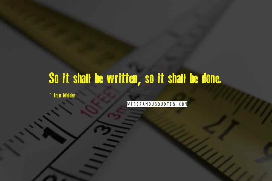 Iron Maiden Quotes: So it shall be written, so it shall be done.