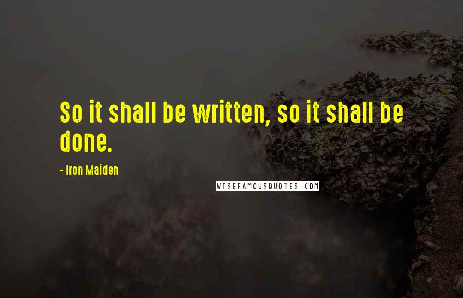 Iron Maiden Quotes: So it shall be written, so it shall be done.