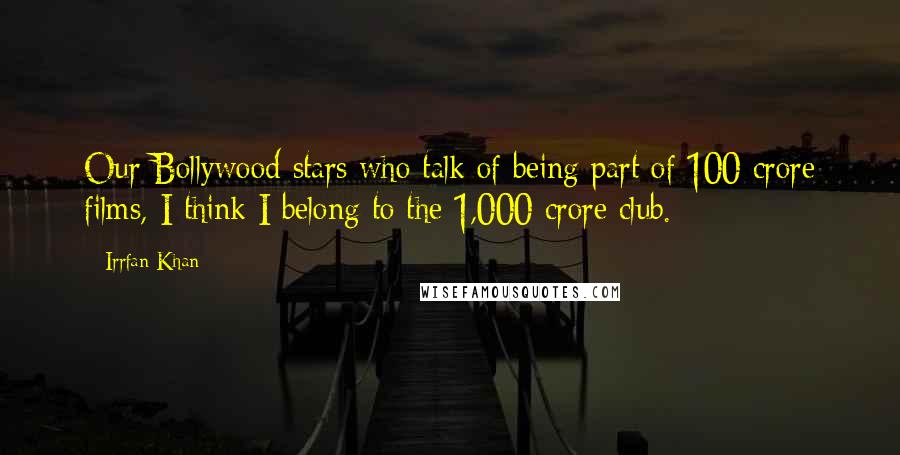 Irrfan Khan Quotes: Our Bollywood stars who talk of being part of 100 crore films, I think I belong to the 1,000 crore club.