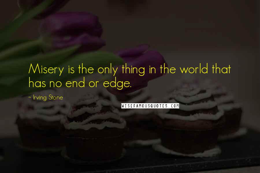 Irving Stone Quotes: Misery is the only thing in the world that has no end or edge.