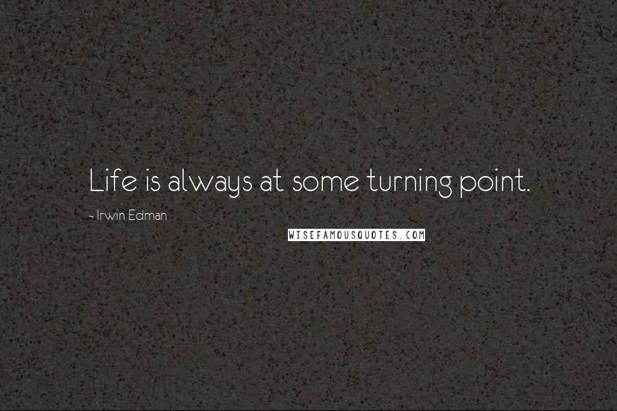 Irwin Edman Quotes: Life is always at some turning point.