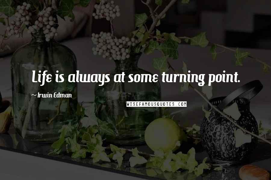 Irwin Edman Quotes: Life is always at some turning point.