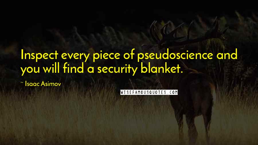 Isaac Asimov Quotes: Inspect every piece of pseudoscience and you will find a security blanket.