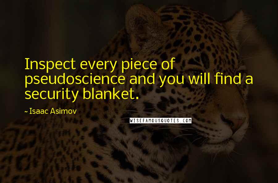 Isaac Asimov Quotes: Inspect every piece of pseudoscience and you will find a security blanket.