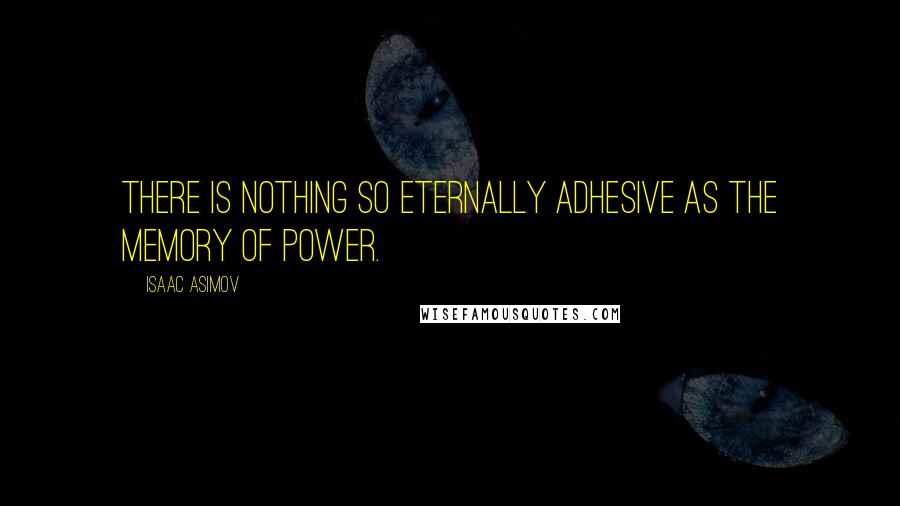 Isaac Asimov Quotes: There is nothing so eternally adhesive as the memory of power.