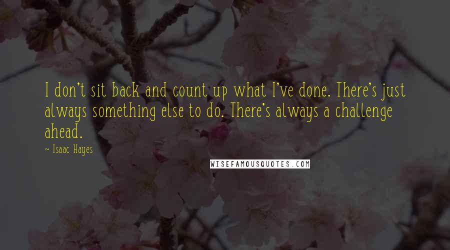 Isaac Hayes Quotes: I don't sit back and count up what I've done. There's just always something else to do. There's always a challenge ahead.