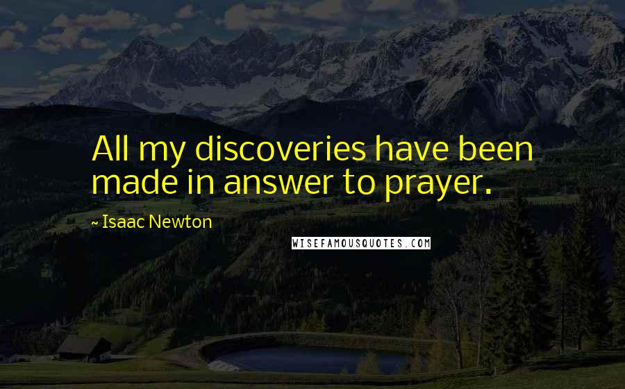 Isaac Newton Quotes: All my discoveries have been made in answer to prayer.