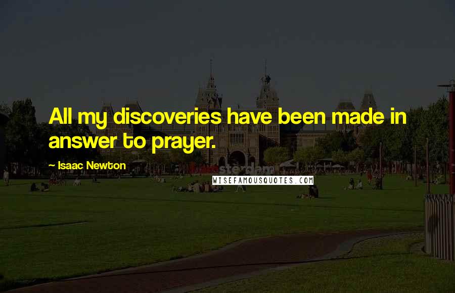 Isaac Newton Quotes: All my discoveries have been made in answer to prayer.