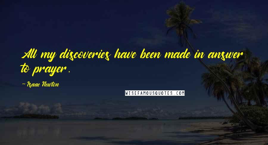 Isaac Newton Quotes: All my discoveries have been made in answer to prayer.