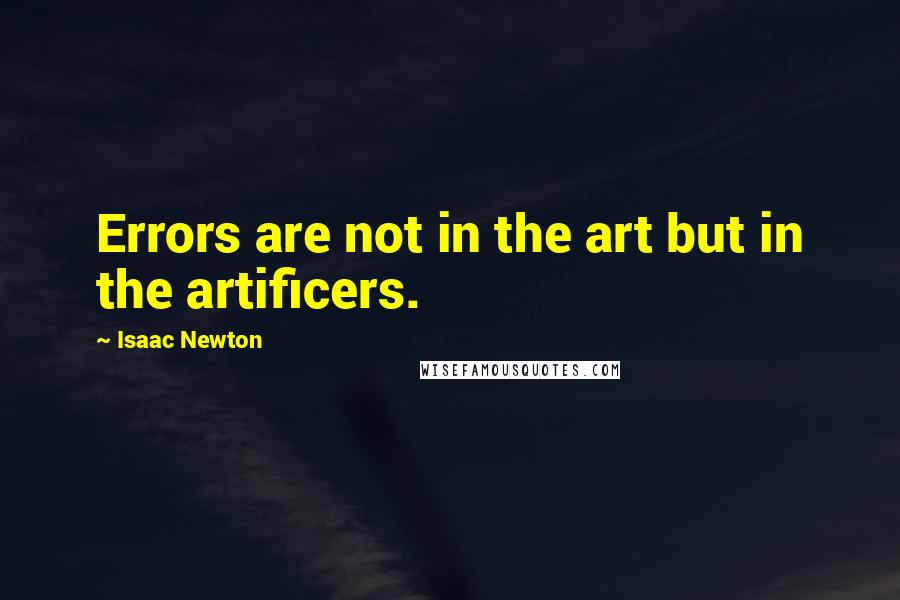 Isaac Newton Quotes: Errors are not in the art but in the artificers.