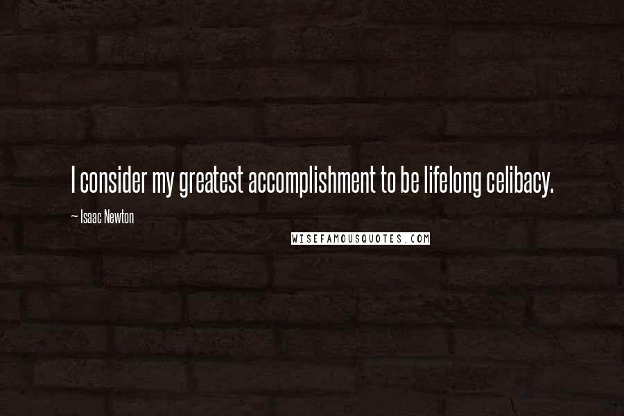 Isaac Newton Quotes: I consider my greatest accomplishment to be lifelong celibacy.