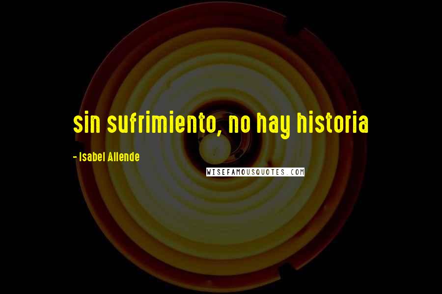 Isabel Allende Quotes: sin sufrimiento, no hay historia