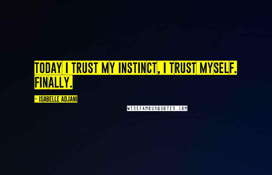 Isabelle Adjani Quotes: Today I trust my instinct, I trust myself. Finally.