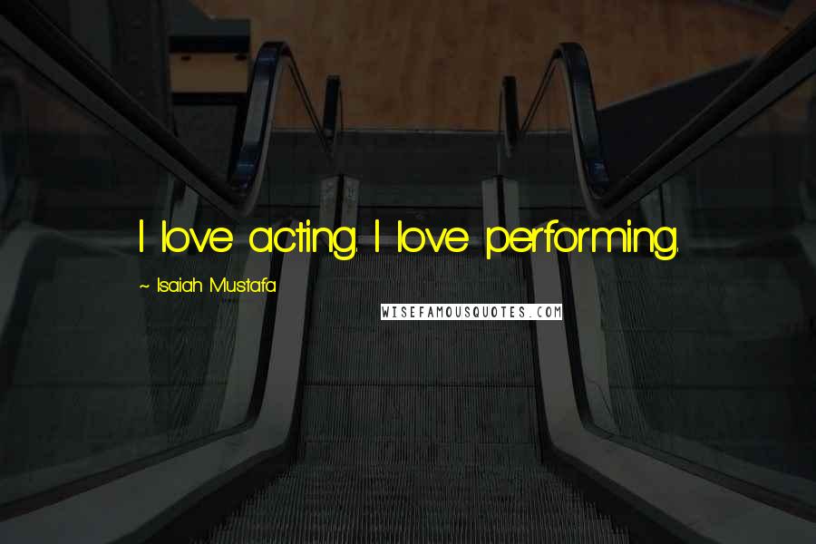 Isaiah Mustafa Quotes: I love acting. I love performing.