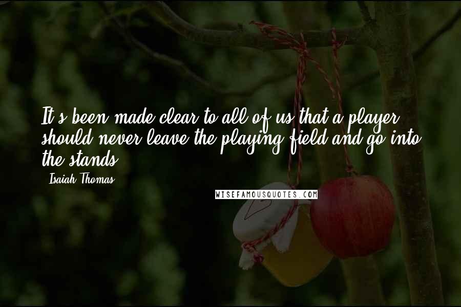 Isaiah Thomas Quotes: It's been made clear to all of us that a player should never leave the playing field and go into the stands.