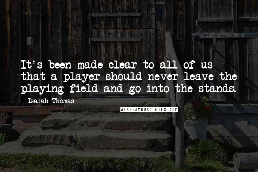 Isaiah Thomas Quotes: It's been made clear to all of us that a player should never leave the playing field and go into the stands.