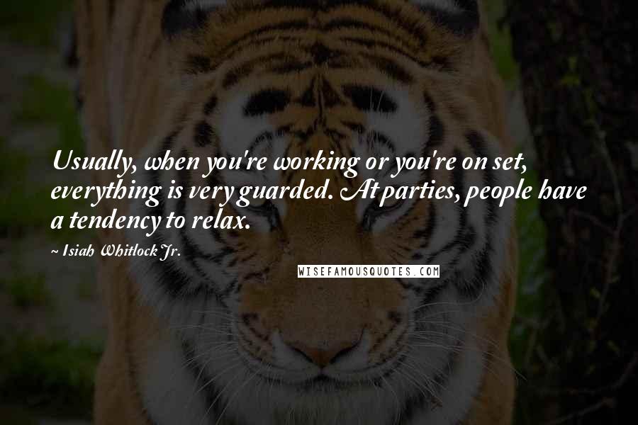 Isiah Whitlock Jr. Quotes: Usually, when you're working or you're on set, everything is very guarded. At parties, people have a tendency to relax.