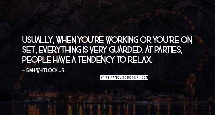 Isiah Whitlock Jr. Quotes: Usually, when you're working or you're on set, everything is very guarded. At parties, people have a tendency to relax.