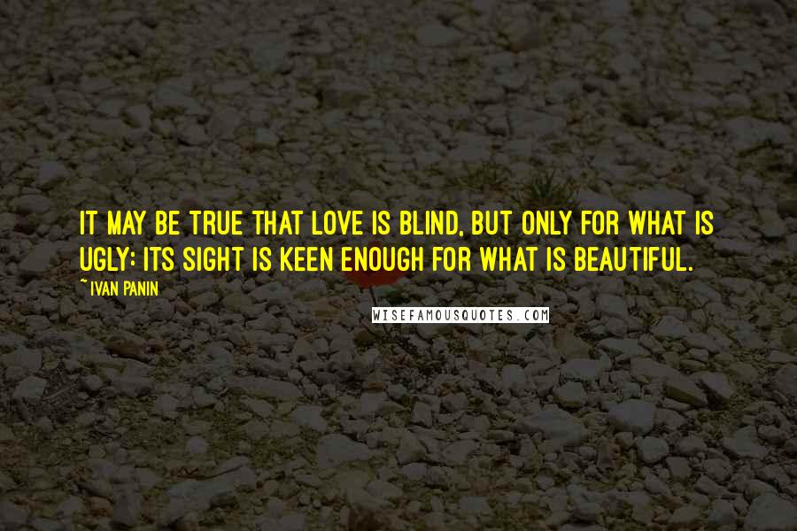 Ivan Panin Quotes: It may be true that love is blind, but only for what is ugly: its sight is keen enough for what is beautiful.