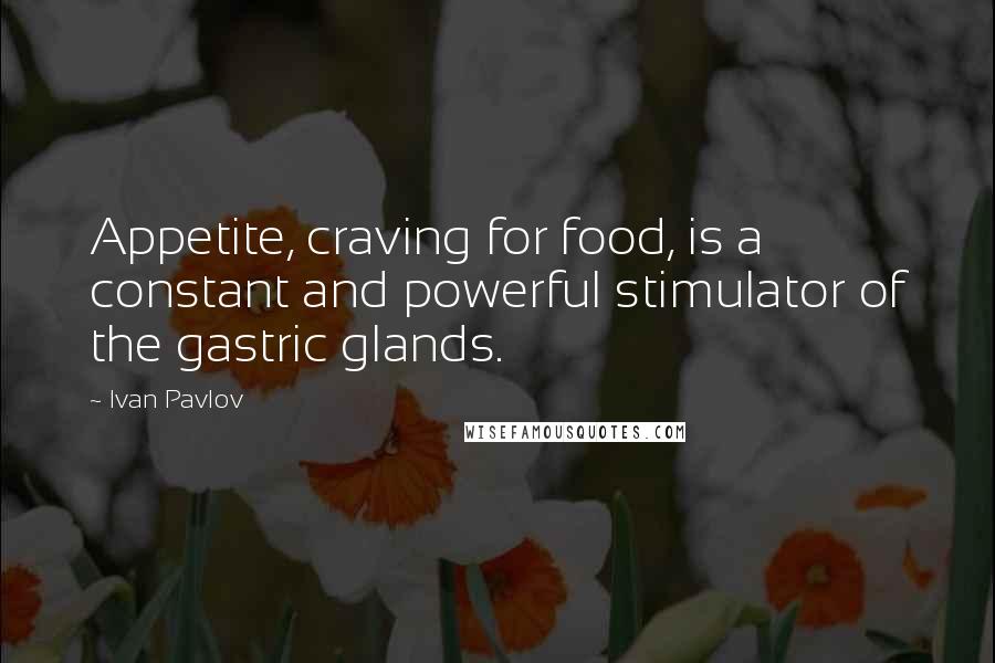 Ivan Pavlov Quotes: Appetite, craving for food, is a constant and powerful stimulator of the gastric glands.