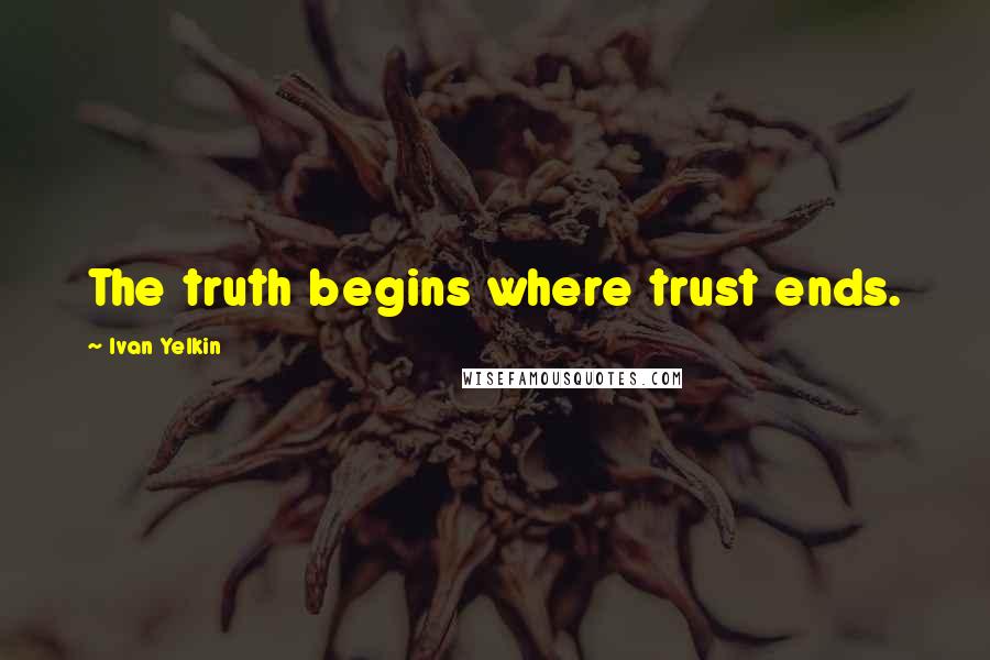 Ivan Yelkin Quotes: The truth begins where trust ends.