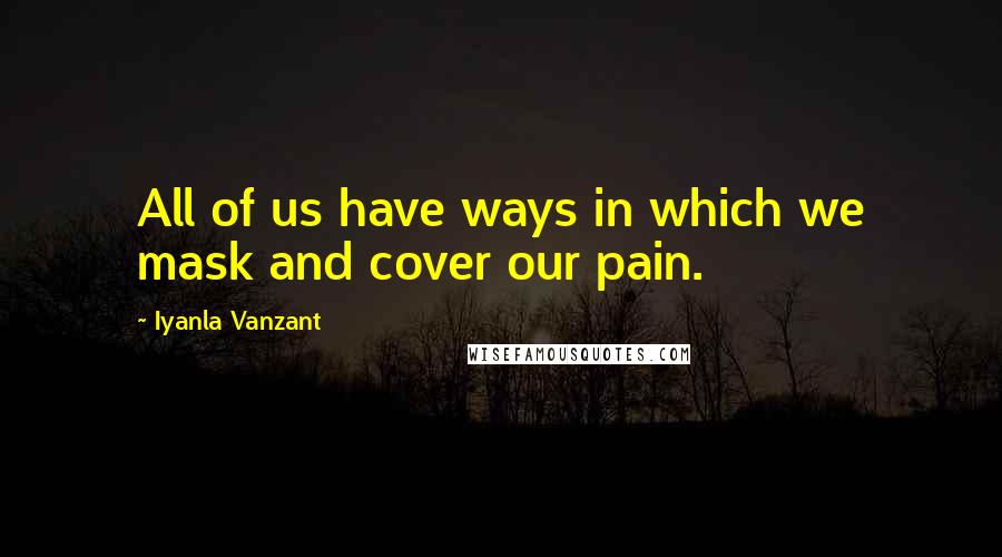 Iyanla Vanzant Quotes: All of us have ways in which we mask and cover our pain.