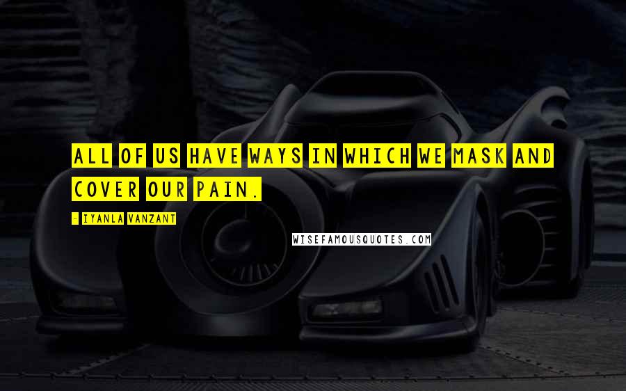 Iyanla Vanzant Quotes: All of us have ways in which we mask and cover our pain.