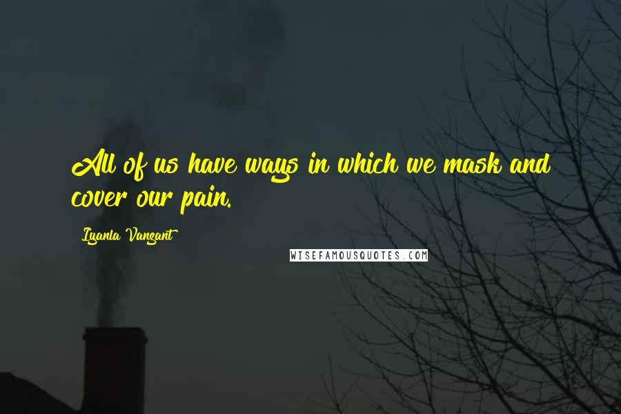 Iyanla Vanzant Quotes: All of us have ways in which we mask and cover our pain.