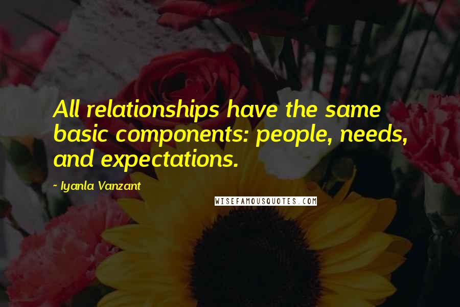 Iyanla Vanzant Quotes: All relationships have the same basic components: people, needs, and expectations.