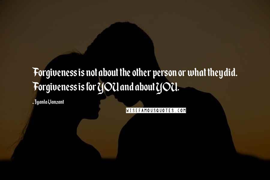 Iyanla Vanzant Quotes: Forgiveness is not about the other person or what they did. Forgiveness is for YOU and about YOU.