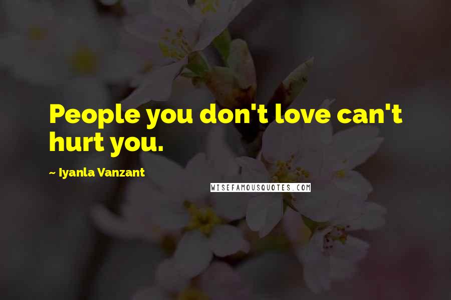 Iyanla Vanzant Quotes: People you don't love can't hurt you.