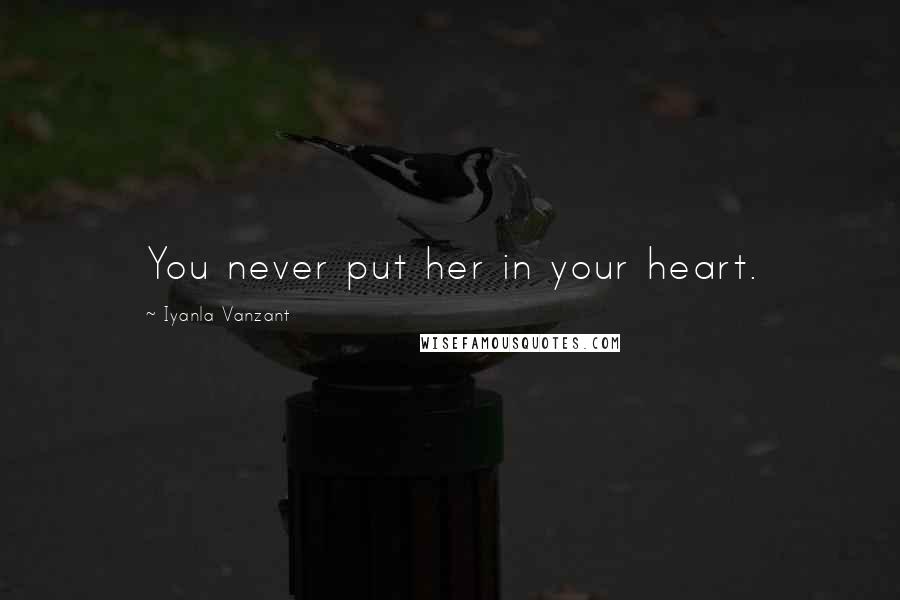 Iyanla Vanzant Quotes: You never put her in your heart.