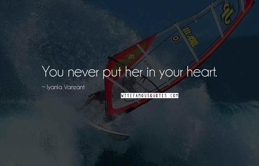 Iyanla Vanzant Quotes: You never put her in your heart.